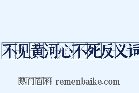 不见黄河心不死反义词是什么意思的图片